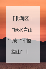 北湖区：“绿水青山”成“幸福靠山”
