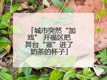 城市突然“加戏” 开福区把舞台“塞”进了奶茶的杯子