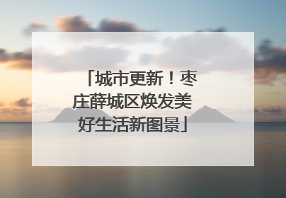城市更新！枣庄薛城区焕发美好生活新图景