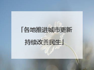 各地推进城市更新 持续改善民生