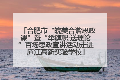 合肥市“皖美合谐思政课”暨“举旗帜·送理论”百场思政宣讲活动走进庐江高新实验学校