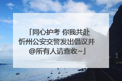 同心护考 你我共赴 忻州公安交警发出倡议并@所有人请查收~