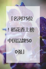 名列75位！稻花香上榜中国品牌500强