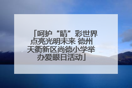 呵护“睛”彩世界点亮光明未来 德州天衢新区尚德小学举办爱眼日活动