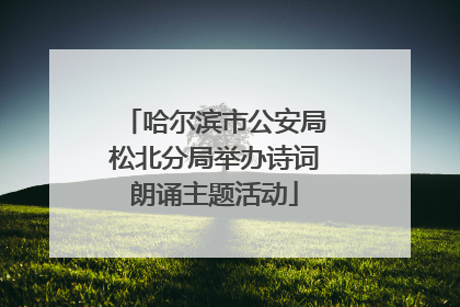 哈尔滨市公安局松北分局举办诗词朗诵主题活动