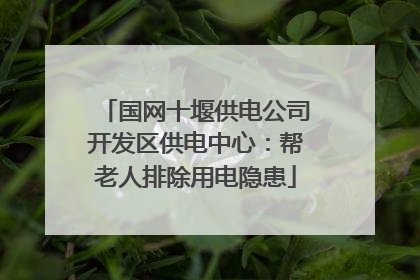 国网十堰供电公司开发区供电中心：帮老人排除用电隐患