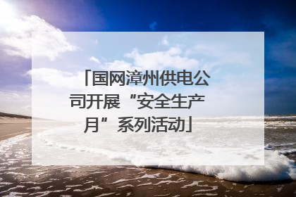 国网漳州供电公司开展“安全生产月”系列活动