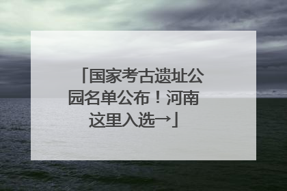 国家考古遗址公园名单公布！河南这里入选→