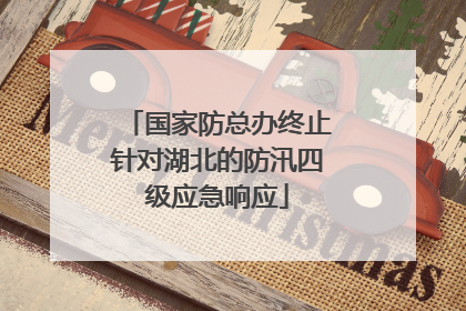 国家防总办终止针对湖北的防汛四级应急响应