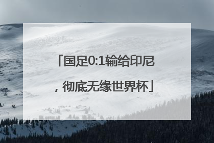 国足0:1输给印尼，彻底无缘世界杯