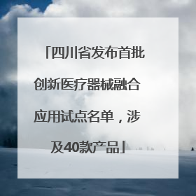 四川省发布首批创新医疗器械融合应用试点名单，涉及40款产品