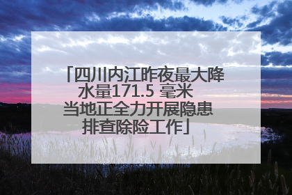 四川内江昨夜最大降水量171.5 毫米 当地正全力开展隐患排查除险工作