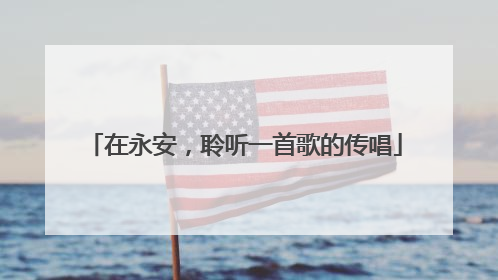 在永安，聆听一首歌的传唱