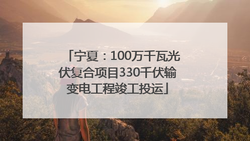 宁夏：100万千瓦光伏复合项目330千伏输变电工程竣工投运