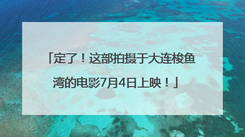 定了！这部拍摄于大连梭鱼湾的电影7月4日上映！