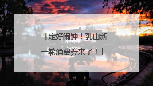 定好闹钟！乳山新一轮消费券来了！