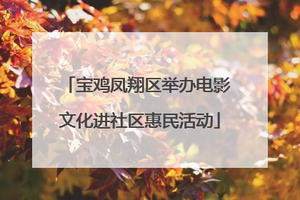 宝鸡凤翔区举办电影文化进社区惠民活动