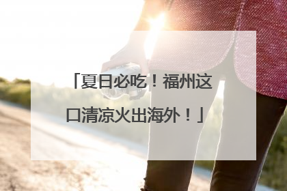 夏日必吃！福州这口清凉火出海外！