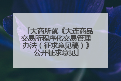大商所就《大连商品交易所程序化交易管理办法（征求意见稿）》公开征求意见