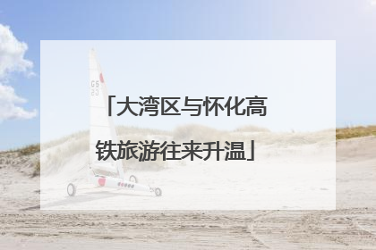 大湾区与怀化高铁旅游往来升温
