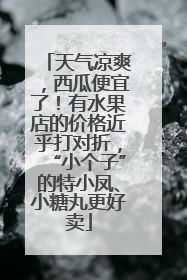 天气凉爽，西瓜便宜了！有水果店的价格近乎打对折，“小个子”的特小凤、小糖丸更好卖