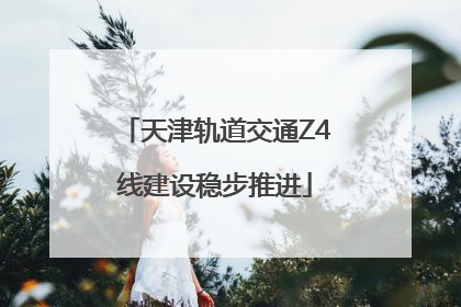 天津轨道交通Z4线建设稳步推进