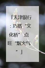 天津银行：巧搭“文化桥” 点旺“烟火气”