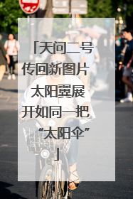 天问二号传回新图片 太阳翼展开如同一把“太阳伞”