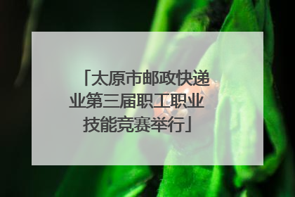 太原市邮政快递业第三届职工职业技能竞赛举行