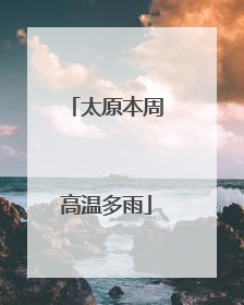 太原本周高温多雨