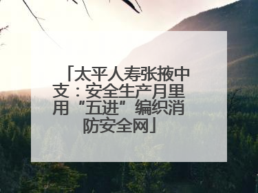 太平人寿张掖中支：安全生产月里用“五进”编织消防安全网