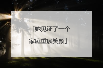 她见证了一个家庭重展笑颜