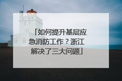 如何提升基层应急消防工作？浙江解决了三大问题