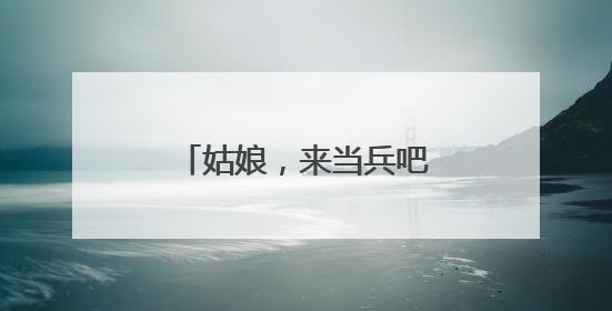 姑娘，来当兵吧，像她们一样！