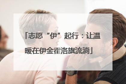 志愿“伊”起行：让温暖在伊金霍洛旗流淌