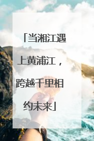 当湘江遇上黄浦江，跨越千里相约未来