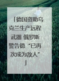 德国资助乌克兰生产远程武器 俄罗斯警告德“已再次成为敌人”