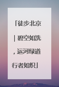 徒步北京｜碧空如洗，运河绿道行者如织