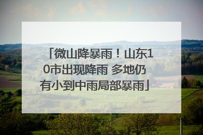 微山降暴雨！山东10市出现降雨 多地仍有小到中雨局部暴雨