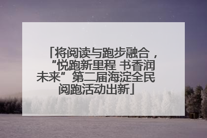 将阅读与跑步融合，“悦跑新里程 书香润未来”第二届海淀全民阅跑活动出新