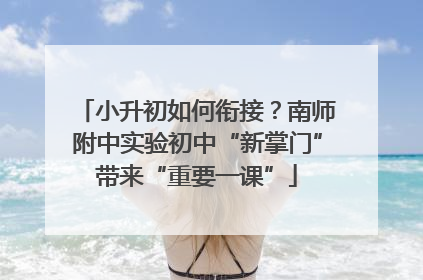 小升初如何衔接？南师附中实验初中“新掌门”带来“重要一课”