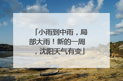 小雨到中雨，局部大雨！新的一周，沈阳天气有变