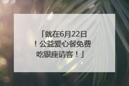 就在6月22日！公益爱心餐免费吃银座请客！