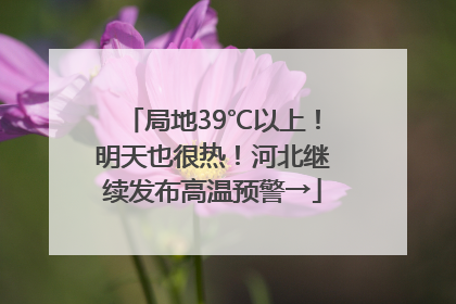 局地39℃以上！明天也很热！河北继续发布高温预警→