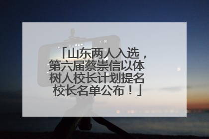 山东两人入选，第六届蔡崇信以体树人校长计划提名校长名单公布！