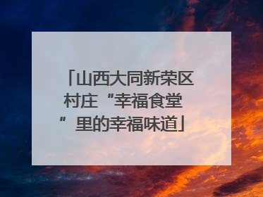 山西大同新荣区 村庄“幸福食堂”里的幸福味道