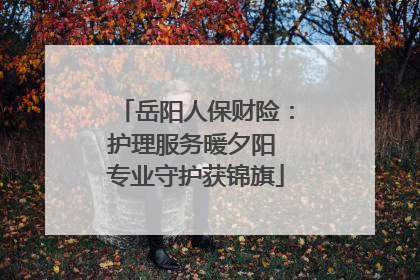 岳阳人保财险：护理服务暖夕阳 专业守护获锦旗