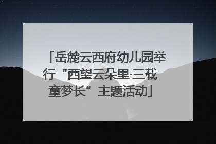岳麓云西府幼儿园举行“西望云朵里·三载童梦长”主题活动