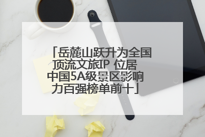岳麓山跃升为全国顶流文旅IP 位居中国5A级景区影响力百强榜单前十