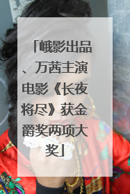峨影出品、万茜主演电影《长夜将尽》获金爵奖两项大奖
